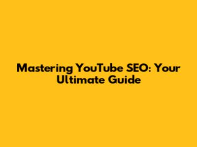Mastering YouTube SEO: Your Ultimate Guide