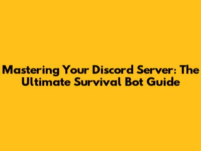 Mastering Your Discord Server: The Ultimate Survival Bot Guide
