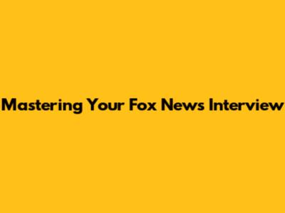 Mastering Your Fox News Interview