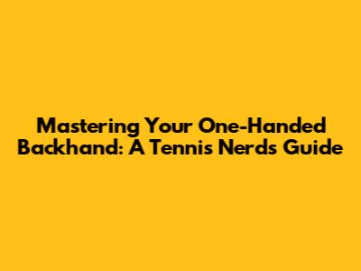 Mastering Your One-Handed Backhand: A Tennis Nerd's Guide