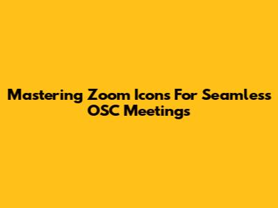 Mastering Zoom Icons For Seamless OSC Meetings