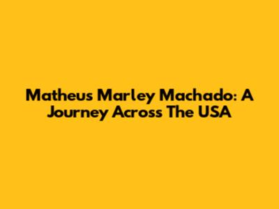 Matheus Marley Machado: A Journey Across The USA