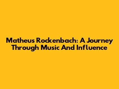 Matheus Rockenbach: A Journey Through Music And Influence