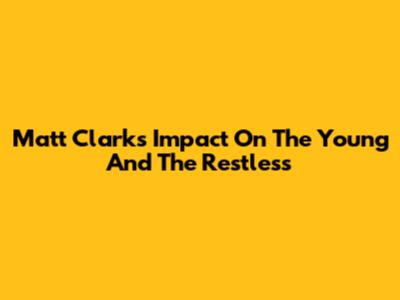 Matt Clark's Impact On The Young And The Restless