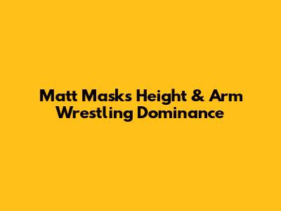 Matt Mask's Height & Arm Wrestling Dominance