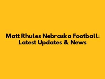 Matt Rhule's Nebraska Football: Latest Updates & News