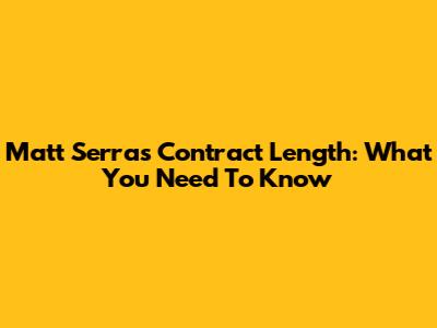 Matt Serra's Contract Length: What You Need To Know