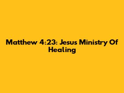 Matthew 4:23: Jesus' Ministry Of Healing