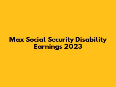 Max Social Security Disability Earnings 2023
