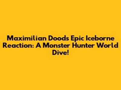 Maximilian Dood's Epic Iceborne Reaction: A Monster Hunter World Dive!