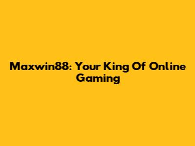 Maxwin88: Your King Of Online Gaming