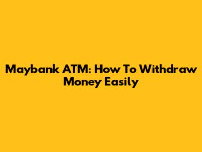 Maybank ATM: How To Withdraw Money Easily