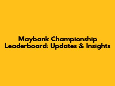 Maybank Championship Leaderboard: Updates & Insights