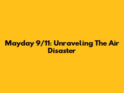 Mayday 9/11: Unraveling The Air Disaster