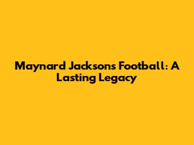 Maynard Jackson's Football: A Lasting Legacy