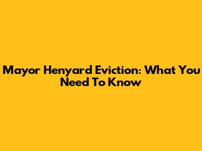 Mayor Henyard Eviction: What You Need To Know
