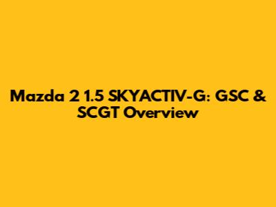 Mazda 2 1.5 SKYACTIV-G: GSC & SCGT Overview