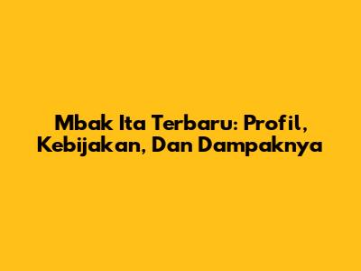 Mbak Ita Terbaru: Profil, Kebijakan, Dan Dampaknya