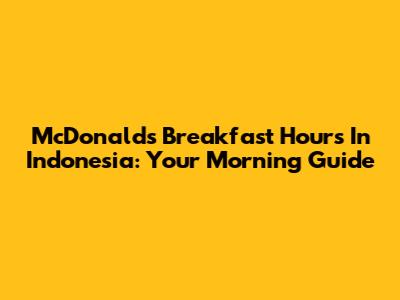McDonald's Breakfast Hours In Indonesia: Your Morning Guide