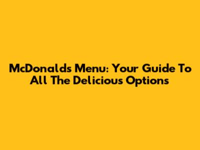 McDonald's Menu: Your Guide To All The Delicious Options