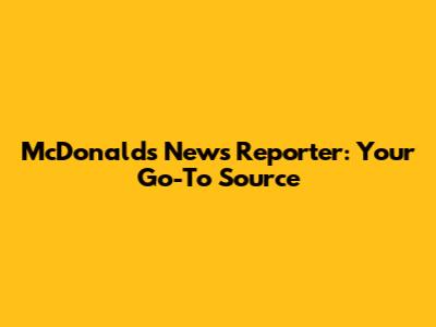 McDonald's News Reporter: Your Go-To Source