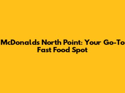 McDonald's North Point: Your Go-To Fast Food Spot