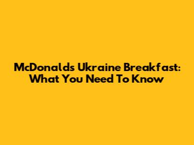 McDonald's Ukraine Breakfast: What You Need To Know