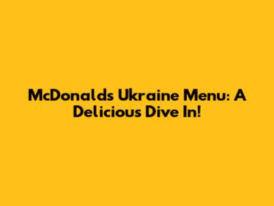 McDonald's Ukraine Menu: A Delicious Dive In!