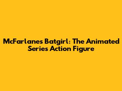 McFarlane's Batgirl: The Animated Series Action Figure