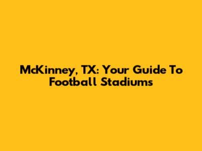 McKinney, TX: Your Guide To Football Stadiums
