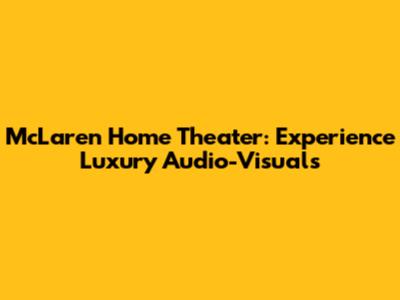 McLaren Home Theater: Experience Luxury Audio-Visuals
