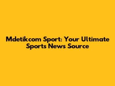 Mdetikcom Sport: Your Ultimate Sports News Source