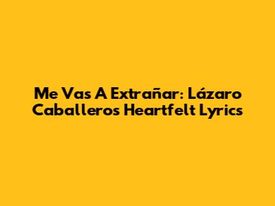Me Vas A Extrañar: Lázaro Caballero's Heartfelt Lyrics