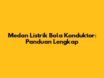 Medan Listrik Bola Konduktor: Panduan Lengkap