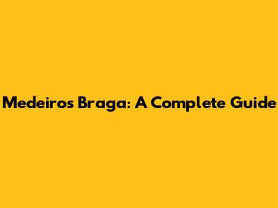 Medeiros Braga: A Complete Guide