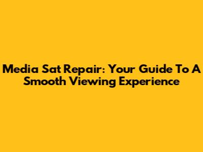 Media Sat Repair: Your Guide To A Smooth Viewing Experience