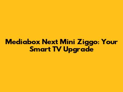 Mediabox Next Mini Ziggo: Your Smart TV Upgrade
