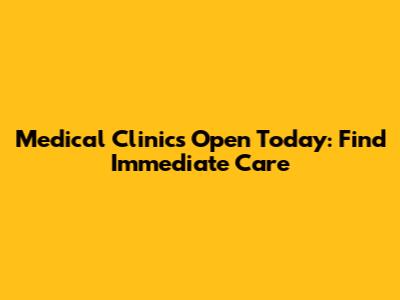 Medical Clinics Open Today: Find Immediate Care