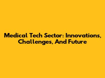 Medical Tech Sector: Innovations, Challenges, And Future