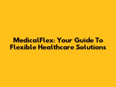 MedicalFlex: Your Guide To Flexible Healthcare Solutions