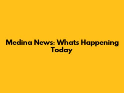Medina News: What's Happening Today