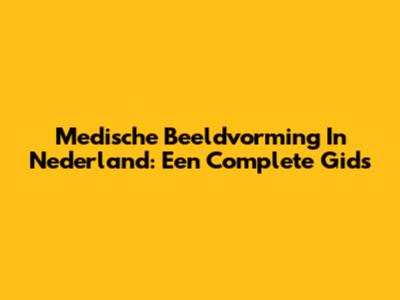 Medische Beeldvorming In Nederland: Een Complete Gids