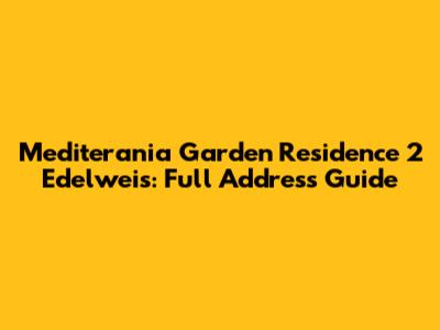 Mediterania Garden Residence 2 Edelweis: Full Address Guide