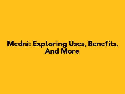 Medni: Exploring Uses, Benefits, And More