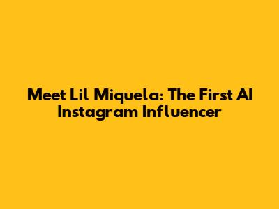 Meet Lil Miquela: The First AI Instagram Influencer