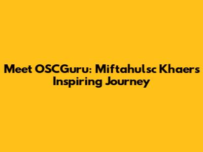 Meet OSCGuru: Miftahulsc Khaer's Inspiring Journey