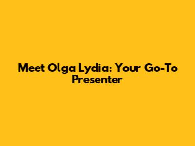 Meet Olga Lydia: Your Go-To Presenter