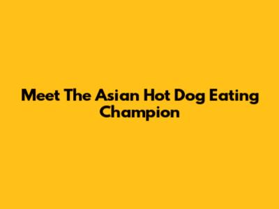 Meet The Asian Hot Dog Eating Champion