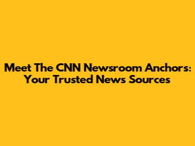 Meet The CNN Newsroom Anchors: Your Trusted News Sources
