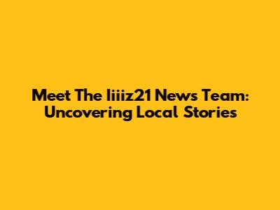 Meet The Iiiiz21 News Team: Uncovering Local Stories